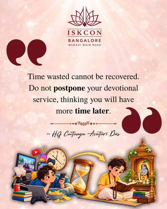 “Time wasted cannot be recovered. Do not postpone your devotional service, thinking you will have more time later.” Caitanya Avatāri Dāsa