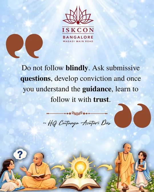 “Do not follow blindly. Ask submissive questions, develop conviction and once you understand the guidance, learn to follow it with trust.” Caitanya Avatāri Dāsa