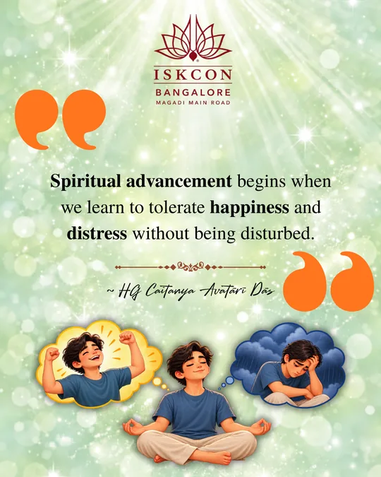 “Spiritual advancement begins when we learn to tolerate happiness and distress without being disturbed.” Caitanya Avatāri Dāsa