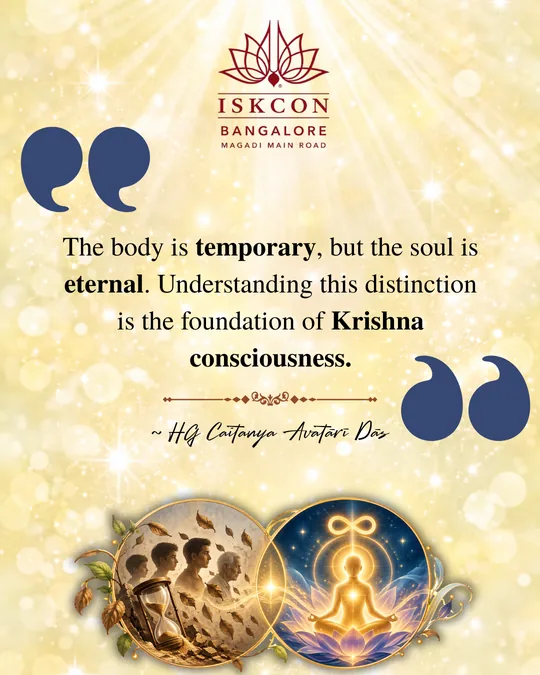 “The body is temporary, but the soul is eternal. Understanding this distinction is the foundation of Krishna consciousness.” Caitanya Avatāri Dāsa