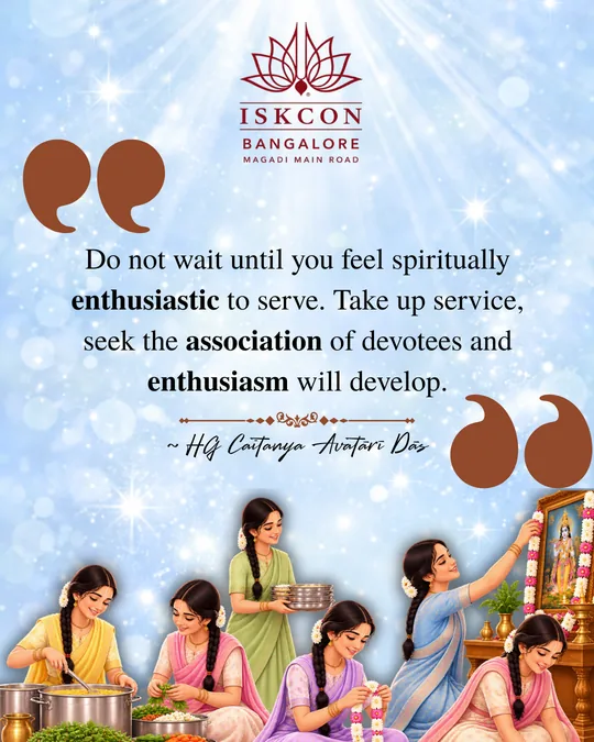 “Do not wait until you feel spiritually enthusiastic to serve. Take up service, seek the association of devotees and enthusiasm will develop.” Caitanya Avatāri Dāsa