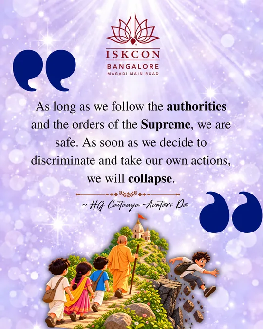 “As long as we follow the authorities and the orders of the Supreme, we are safe. As soon as we decide to discriminate and take our own actions, we will collapse.” Caitanya Avatāri Dāsa