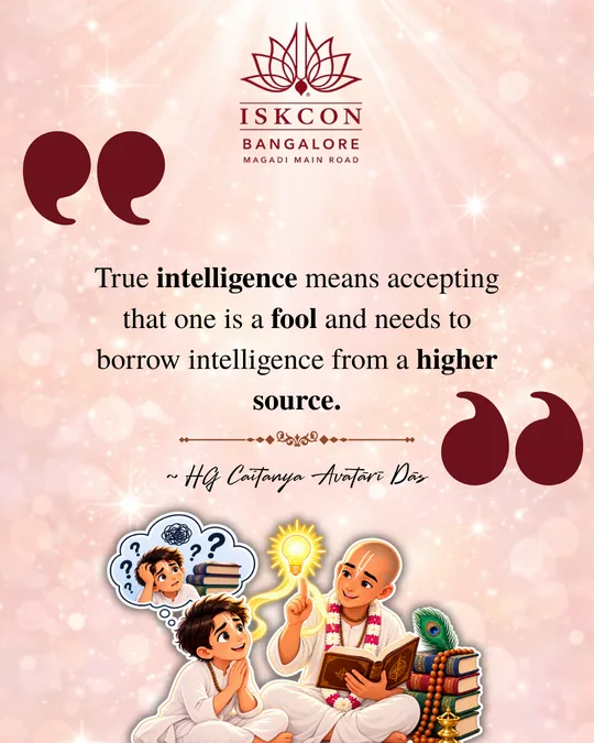“True intelligence means accepting that one is a fool and needs to borrow intelligence from a higher source.” Caitanya Avatāri Dāsa