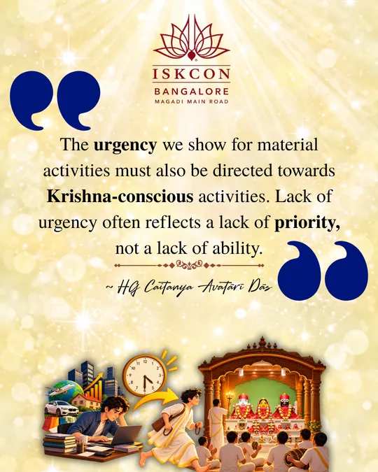 “The urgency we show for material activities must also be directed towards Krishna-conscious activities. Lack of urgency often reflects a lack of priority, not a lack of ability.” Caitanya Avatāri Dāsa