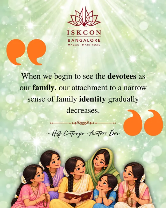 “When we begin to see the devotees as our family, our attachment to a narrow sense of family identity gradually decreases.” Caitanya Avatāri Dāsa