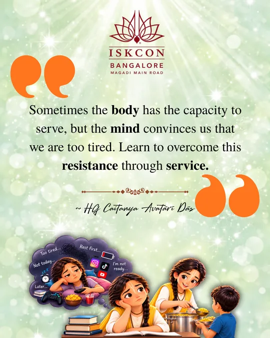 “Sometimes the body has the capacity to serve, but the mind convinces us that we are too tired. Learn to overcome this resistance through service.” Caitanya Avatāri Dāsa