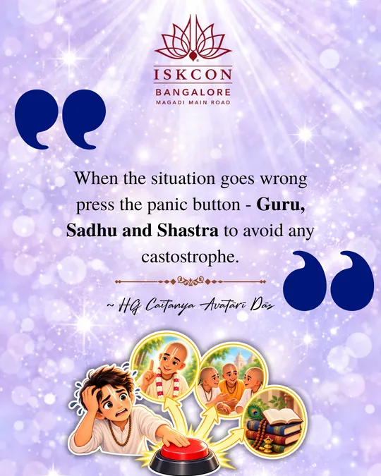 “When the situation goes wrong, press the panic button: Guru, Sadhu and Shastra, to avoid any catastrophe.” Caitanya Avatāri Dāsa