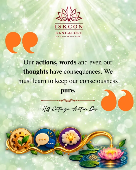 “Our actions, words and even our thoughts have consequences. We must learn to keep our consciousness pure.” Caitanya Avatāri Dāsa