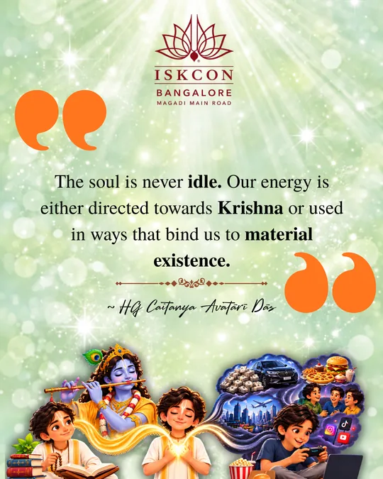 “The soul is never idle. Our energy is either directed towards Krishna or used in ways that bind us to material existence.” Caitanya Avatāri Dāsa
