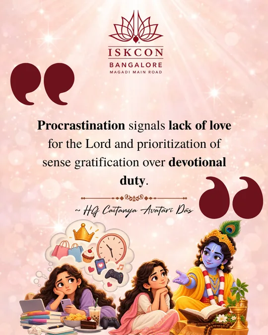 “Procrastination signals lack of love for the Lord and prioritization of sense gratification over devotional duty.” Caitanya Avatāri Dāsa