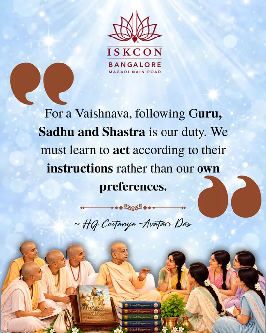 “For a Vaishnava, following Guru, Sadhu and Shastra is our duty. We must learn to act according to their instructions rather than our own preferences.” Caitanya Avatāri Dāsa